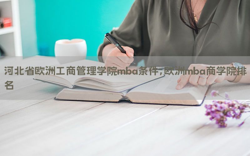 河北省欧洲工商管理学院mba条件，欧洲mba商学院排名