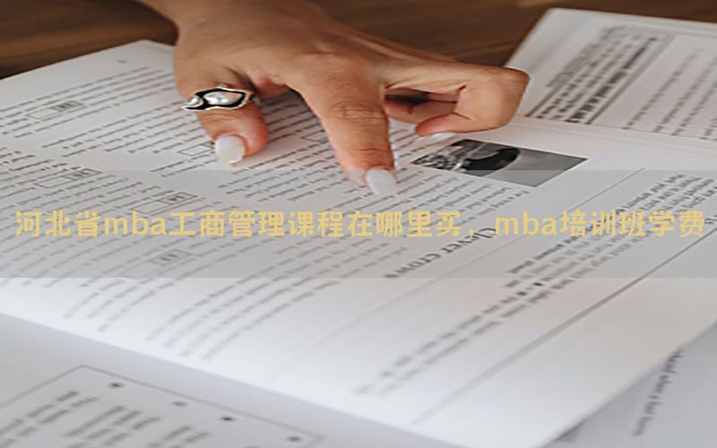 河北省mba工商管理课程在哪里买，mba培训班学费