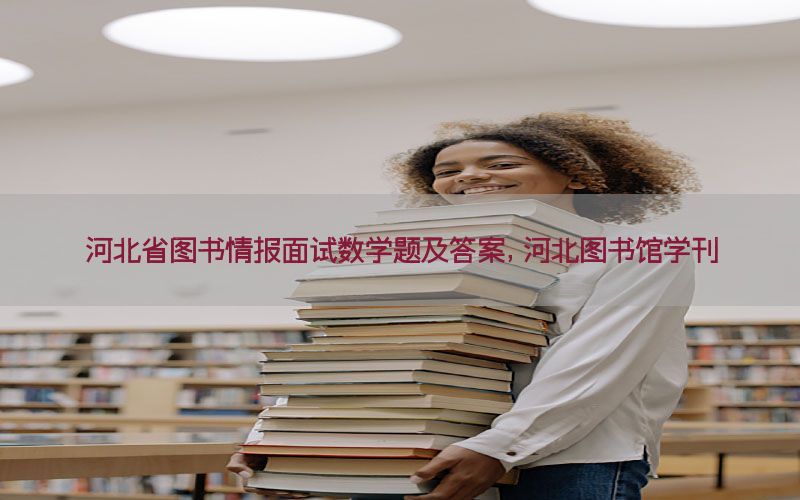 河北省图书情报面试数学题及答案，河北图书馆学刊