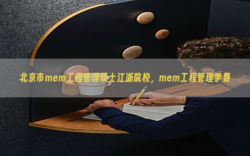 北京市mem工程管理硕士江浙院校，mem工程管理学费