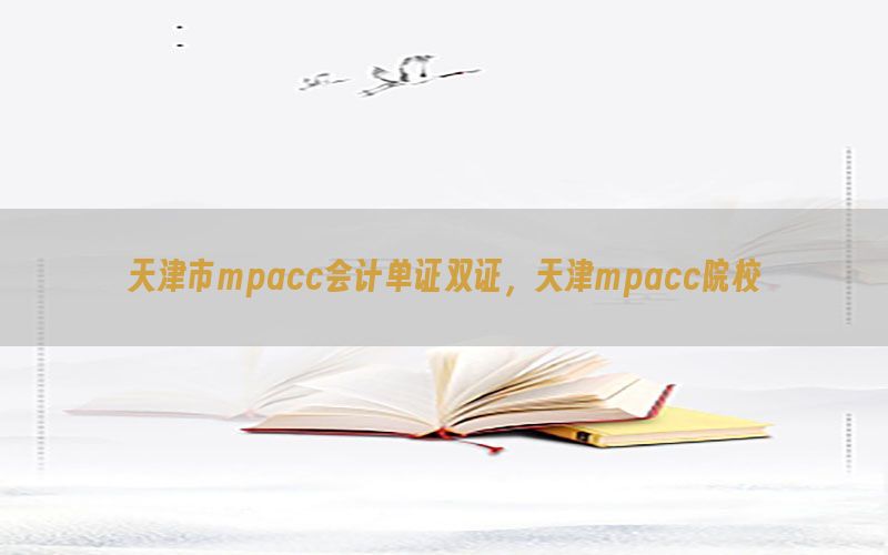 天津市mpacc会计单证双证，天津mpacc院校