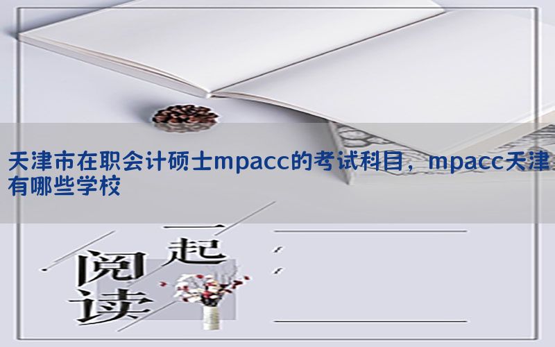 天津市在职会计硕士mpacc的考试科目，mpacc天津有哪些学校