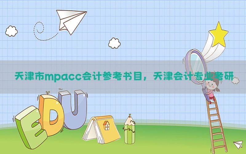 天津市mpacc会计参考书目，天津会计专业考研