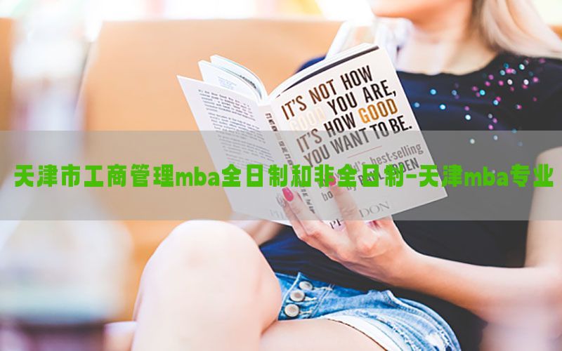 天津市工商管理mba全日制和非全日制-天津mba专业