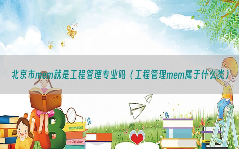 北京市mem就是工程管理专业吗（工程管理mem属于什么类）