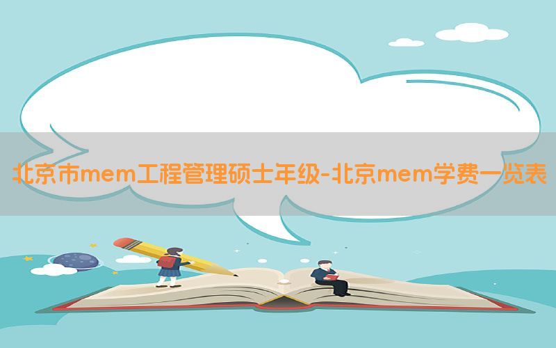 北京市mem工程管理硕士年级-北京mem学费一览表