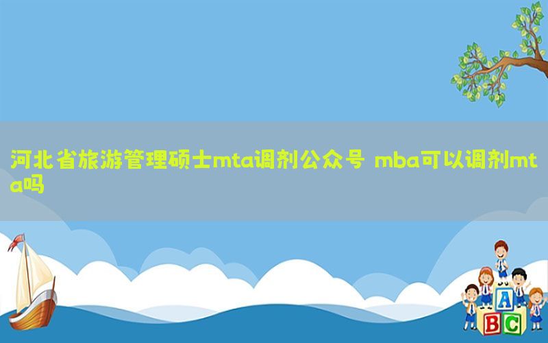 河北省旅游管理硕士mta调剂公众号（mba可以调剂mta吗）