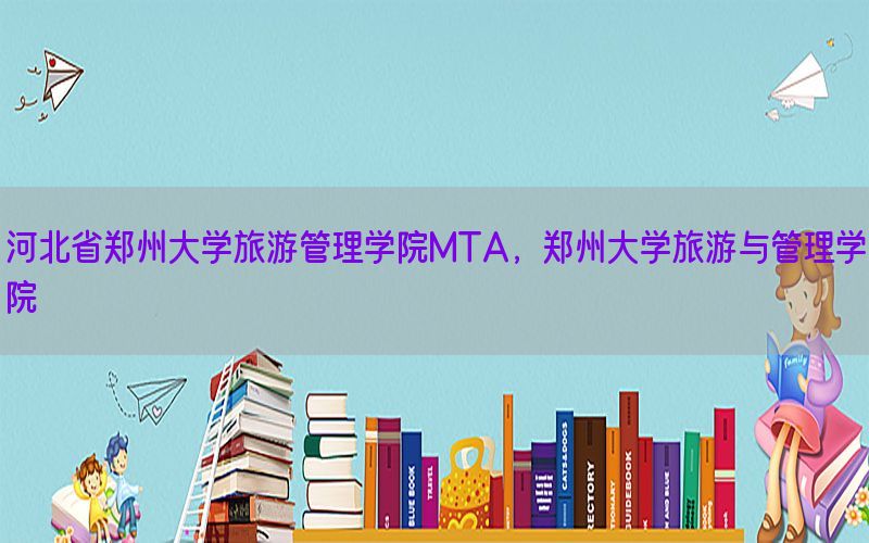 河北省郑州大学旅游管理学院MTA，郑州大学旅游与管理学院